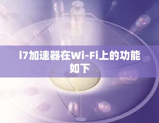i7加速器在Wi-Fi上的功能如下