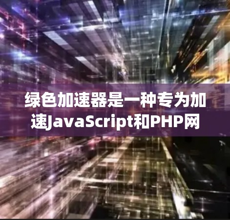 绿色加速器是一种专为加速JavaScript和PHP网站设计的工具,帮助用户提升网站的速度和访问体验。以下是使用绿色加速器加速国外网站的详细步骤和注意事项