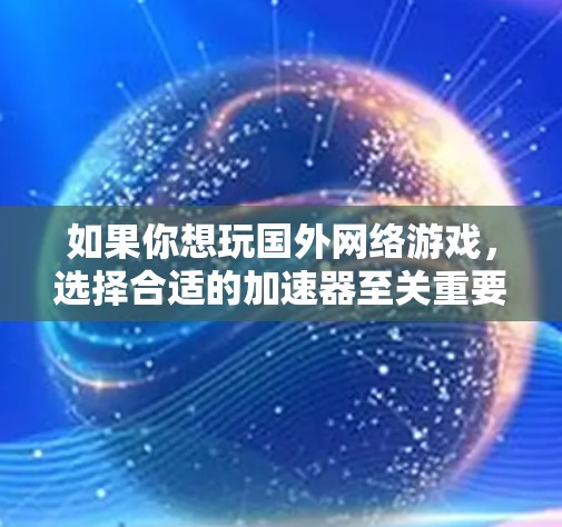 如果你想玩国外网络游戏，选择合适的加速器至关重要。以下是一些推荐的加速器列表，涵盖国内和国际知名平台