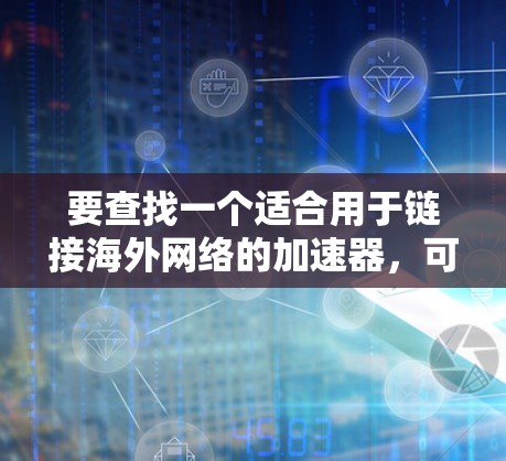 要查找一个适合用于链接海外网络的加速器,可以按照以下步骤进行