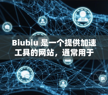Biubiu 是一个提供加速工具的网站,通常用于提高下载速度、压缩文件或优化资源。它并不直接支持连接到外网,而是通过提供更快的下载速度来帮助用户