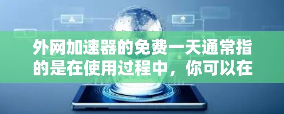 外网加速器的免费一天通常指的是在使用过程中，你可以在该服务提供范围内免费使用一段时间，具体时间取决于服务提供商。通常，大多数加速器的免费使用时间是15天，但这也可能因服务提供商而异