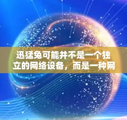 迅猛兔可能并不是一个独立的网络设备,而是一种网络加速工具或软件。以下是对迅猛兔进行的逐步解释和答案