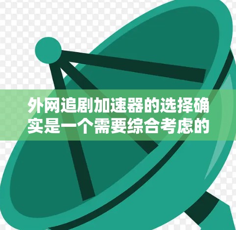 外网追剧加速器的选择确实是一个需要综合考虑的因素,以下是一些推荐,根据你的需求来选择