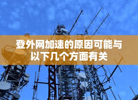 登外网加速的原因可能与以下几个方面有关