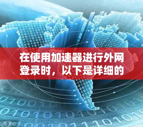 在使用加速器进行外网登录时,以下是详细的步骤指南