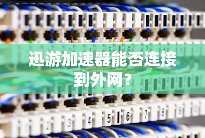 迅游加速器能否连接到外网？