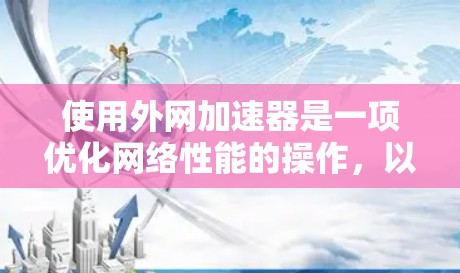 使用外网加速器是一项优化网络性能的操作，以下是详细的步骤指南