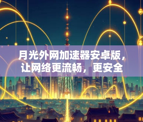 月光外网加速器安卓版，让网络更流畅，更安全