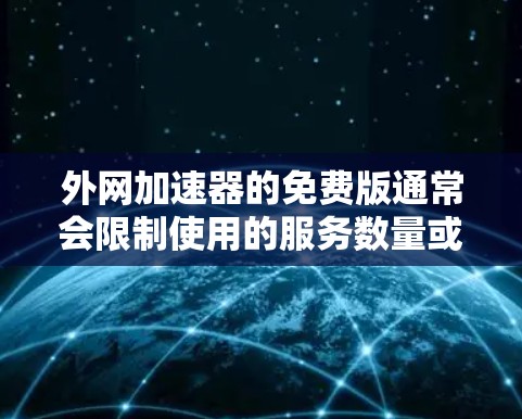 外网加速器的免费版通常会限制使用的服务数量或功能，但仍然可以提供基本的加速功能。以下是一些免费版的外网加速器推荐，供您参考
