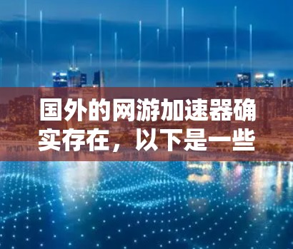 国外的网游加速器确实存在，以下是一些常见的加速器类型和推荐