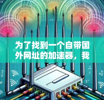 为了找到一个自带国外网址的加速器,我进行了以下步骤