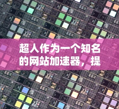 超人作为一个知名的网站加速器,提供多种加速服务,如网页加速、下载加速、视频加速等。如果你已经使用了超人,但想了解其他网站加速器,以下是一些常见的选项及其特点