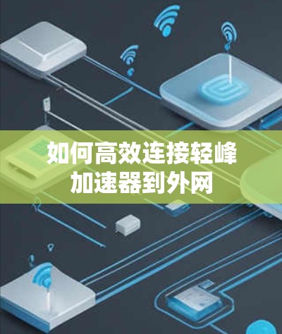 如何高效连接轻峰加速器到外网