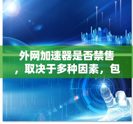 外网加速器是否禁售,取决于多种因素,包括技术限制、市场策略、价格等因素。以下是对这一问题的详细分析