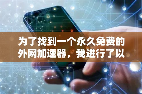 为了找到一个永久免费的外网加速器，我进行了以下分析和选择