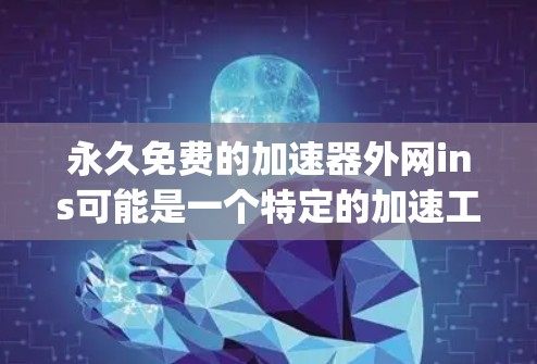 永久免费的加速器外网ins可能是一个特定的加速工具,其名称存在拼写错误。经过分析,可能指的是In-plane 增速工具或者In-plane 加速器。以下是一些可能的解释和建议