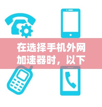 在选择手机外网加速器时，以下是一些系统化的建议和步骤，帮助你找到适合自己的加速器
