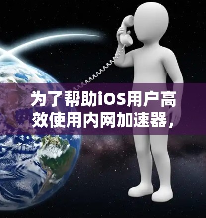 为了帮助iOS用户高效使用内网加速器，以下是一些推荐的推荐列表，涵盖了多种功能和性能的内网加速工具