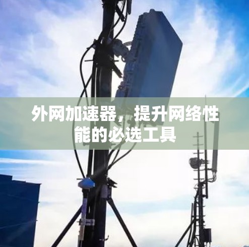 外网加速器，提升网络性能的必选工具