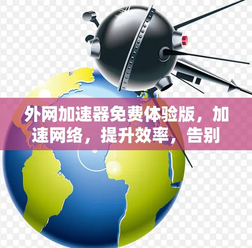 外网加速器免费体验版,加速网络,提升效率,告别延迟困扰!