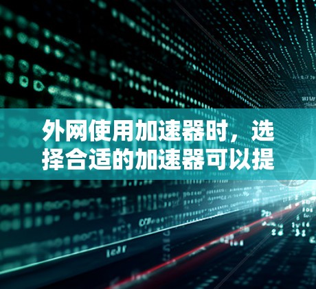 外网使用加速器时,选择合适的加速器可以提升网络速度,减少延迟,使用户体验更好。以下是一些推荐的外网加速器,分为免费和付费两种类型