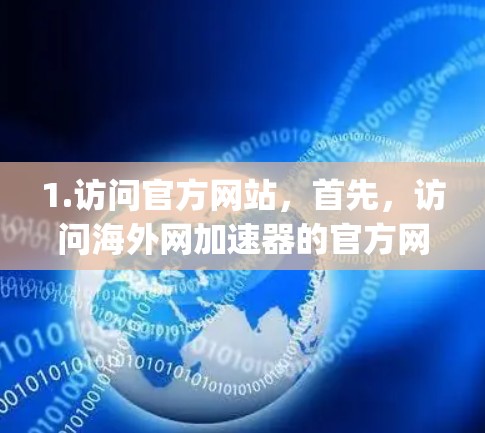 1.访问官方网站，首先，访问海外网加速器的官方网站，如https:www海外_net加速er.com/确保你正在访问的是可靠的信息来源
