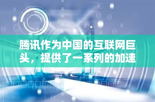 腾讯作为中国的互联网巨头，提供了一系列的加速工具和服务，其中包括国内的加速器和国际的加速器。以下是一些关于腾讯加速器看国外网站的信息和建议