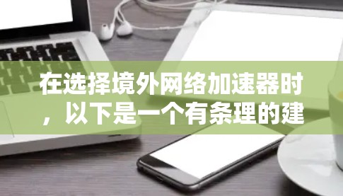 在选择境外网络加速器时,以下是一个有条理的建议