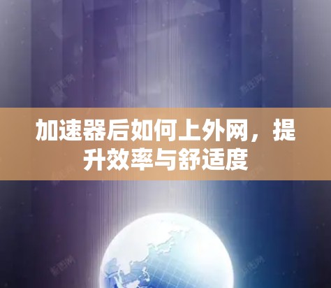 加速器后如何上外网，提升效率与舒适度