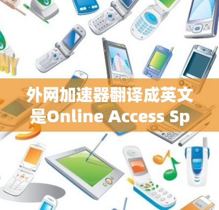 外网加速器翻译成英文是Online Access Speed Limiter（在线访问速度限速器）或Online Speed Limiter Tool（在线速度限速工具）以下是下载和安装步骤