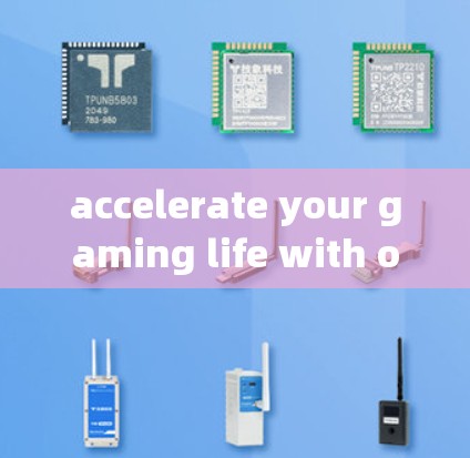 accelerate your gaming life with our top-rated international加速ers