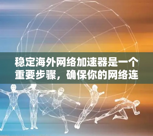 稳定海外网络加速器是一个重要步骤,确保你的网络连接和加速器运行良好。以下是一步步的建议