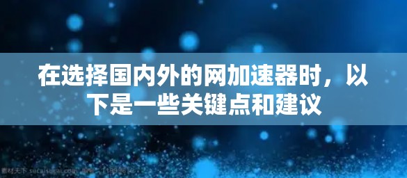 在选择国内外的网加速器时,以下是一些关键点和建议