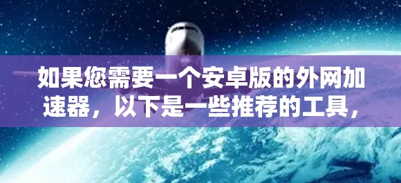 如果您需要一个安卓版的外网加速器，以下是一些推荐的工具，它们在功能和性能上各有特点，可以根据您的具体需求选择