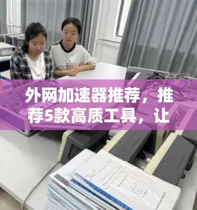 外网加速器推荐，推荐5款高质工具，让你在数据传输中更快更安全