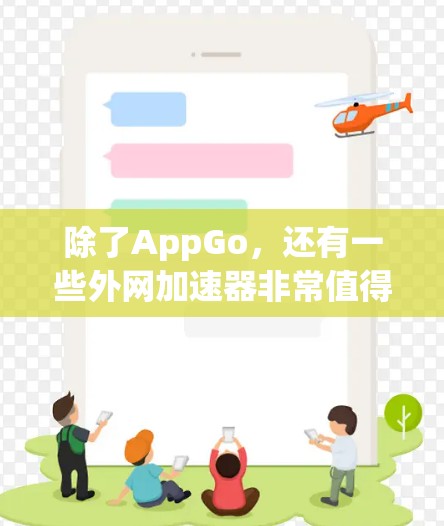除了AppGo,还有一些外网加速器非常值得推荐,它们各有特点,适合不同的需求。以下是一些外网加速器的推荐和比较