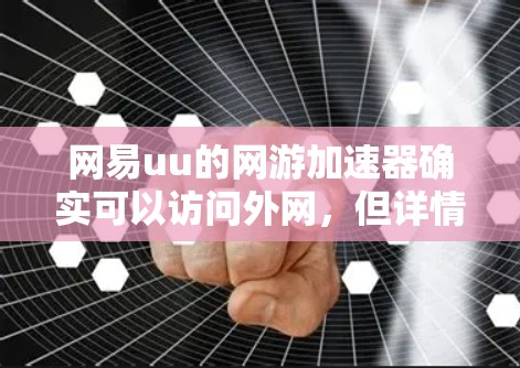 网易uu的网游加速器确实可以访问外网,但详情可能需要进一步查询。以下是详细的步骤和信息