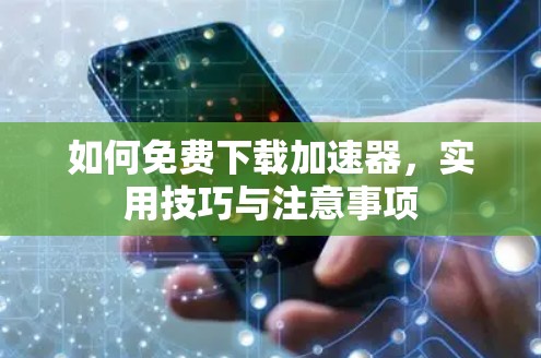如何免费下载加速器，实用技巧与注意事项