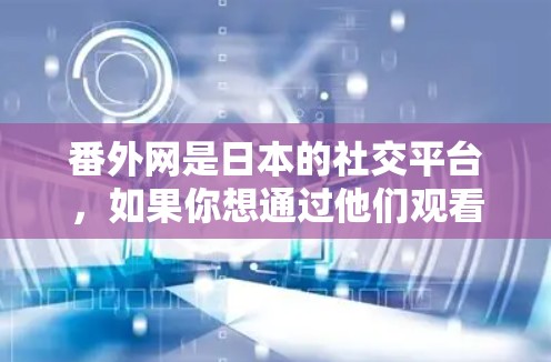 番外网是日本的社交平台,如果你想通过他们观看推特,可以尝试使用他们的加速器功能。番外网的加速器通常提供多种加速选项,包括推特加速器,这些工具通常会帮助你更快速地访问推特内容 番外网是日本的社交平台,如果你想通过他们观看推特,可以尝试使用他们的加速器功能。番外网的加速器通常提供多种加速选项,包括推特加速器,这些工具通常会帮助你更快速地访问推特内容