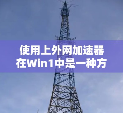 使用上外网加速器在Win1中是一种方便的网络加速方法,帮助减少延迟和提升网络体验。以下是详细的步骤指南 使用上外网加速器在Win1中是一种方便的网络加速方法,帮助减少延迟和提升网络体验。以下是详细的步骤指南