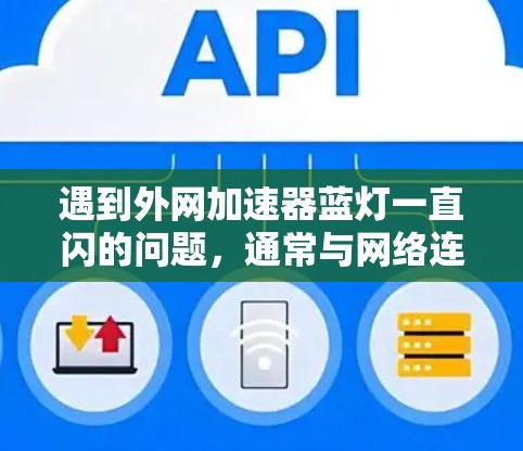 遇到外网加速器蓝灯一直闪的问题,通常与网络连接不稳定有关。以下是一些可能的解决方法