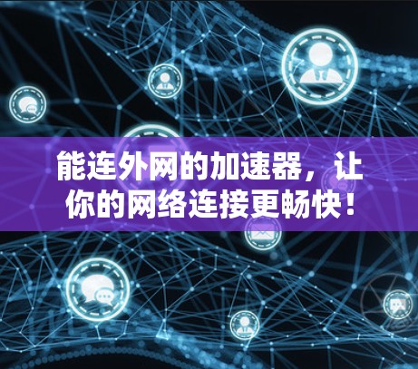 能连外网的加速器，让你的网络连接更畅快！