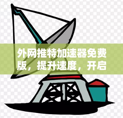 外网推特加速器免费版,提升速度,开启高效办公的新方式 外网推特加速器免费版,提升速度,开启高效办公的新方式