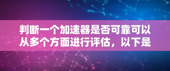 判断一个加速器是否可靠可以从多个方面进行评估,以下是详细的步骤和建议 判断一个加速器是否可靠可以从多个方面进行评估,以下是详细的步骤和建议