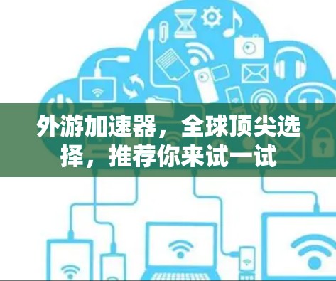 外游加速器，全球顶尖选择，推荐你来试一试