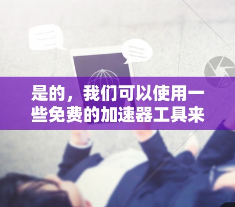 是的,我们可以使用一些免费的加速器工具来加速苹果的互联网流量,从而更高效地访问外网资源。以下是一些常见的免费加速器工具推荐,可以帮助你在苹果设备上加速外网流量