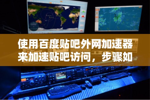 使用百度贴吧外网加速器来加速贴吧访问,步骤如下