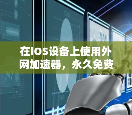 在iOS设备上使用外网加速器,永久免费版是一个常见的需求。以下是一些推荐的工具和方法,帮助您找到一个既环保又高效的解决方案