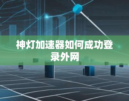 神灯加速器如何成功登录外网